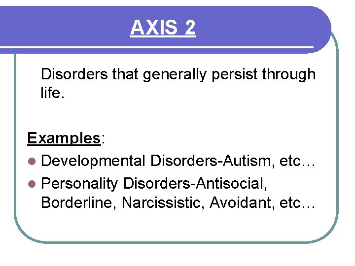 AXIS 2 Disorders that generally persist through life. Examples: l Developmental Disorders-Autism, etc… l