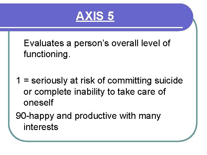 AXIS 5 Evaluates a person’s overall level of functioning. 1 = seriously at risk