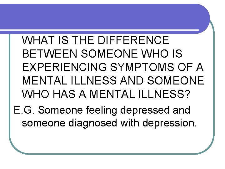 WHAT IS THE DIFFERENCE BETWEEN SOMEONE WHO IS EXPERIENCING SYMPTOMS OF A MENTAL ILLNESS