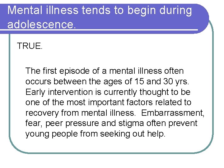 Mental illness tends to begin during adolescence. TRUE. The first episode of a mental