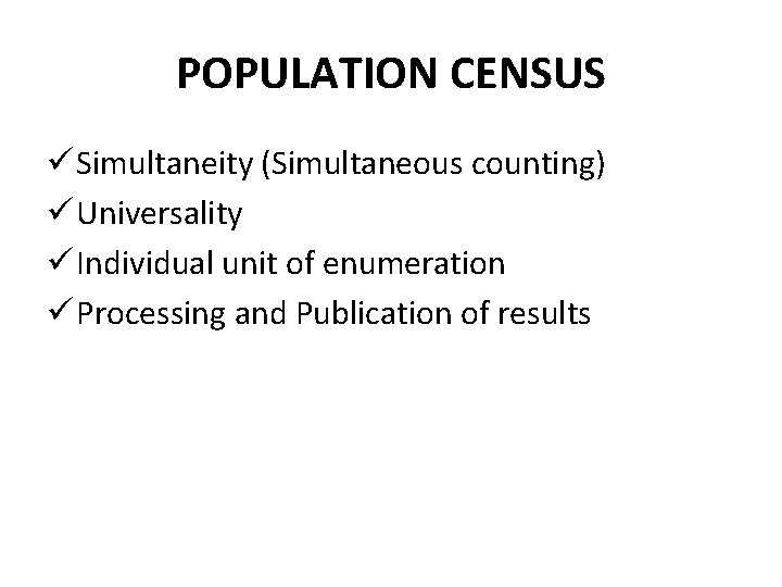 POPULATION CENSUS ü Simultaneity (Simultaneous counting) ü Universality ü Individual unit of enumeration ü