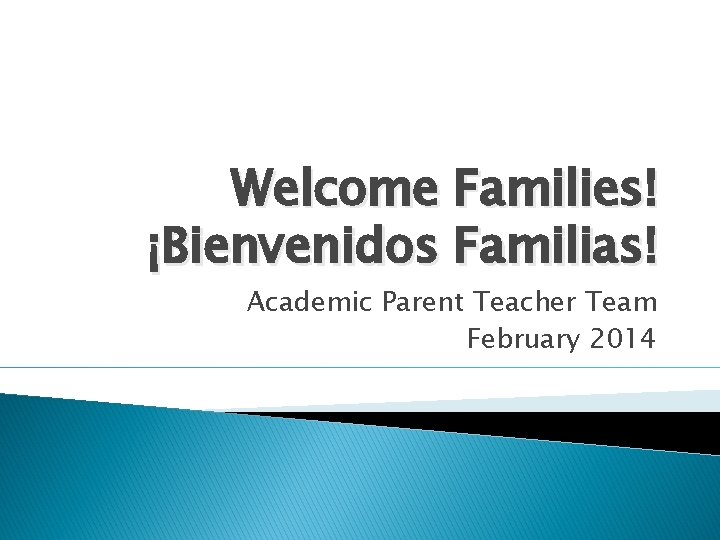 Welcome Families! ¡Bienvenidos Familias! Academic Parent Teacher Team February 2014 
