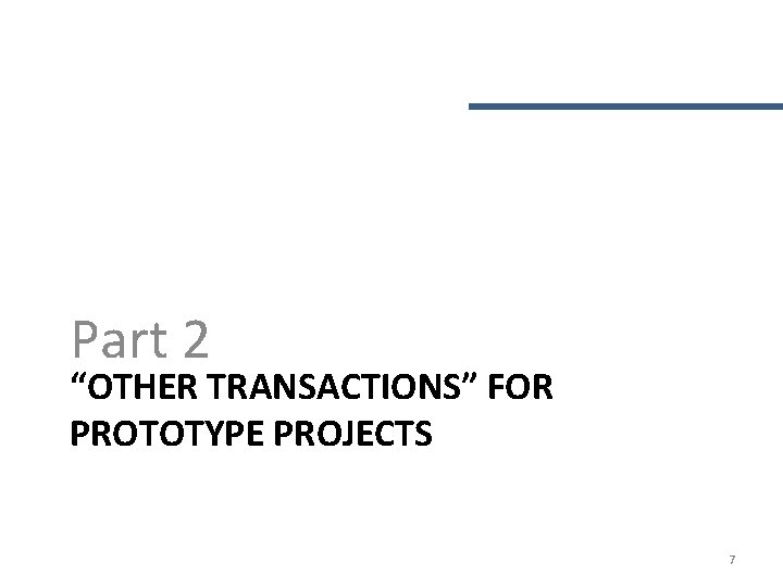 Part 2 “OTHER TRANSACTIONS” FOR PROTOTYPE PROJECTS 7 Part 2 “OTHER TRANSACTIONS” FOR PROTOTYPE PROJECTS 7