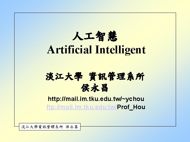 人 智慧 Artificial Intelligent 淡江大學 資訊管理系所 侯永昌 http: //mail. im. tku. edu. tw/~ychou ftp: