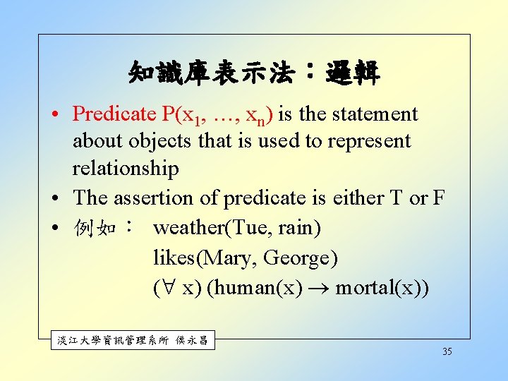 知識庫表示法:邏輯 • Predicate P(x 1, …, xn) is the statement about objects that is 知識庫表示法:邏輯 • Predicate P(x 1, …, xn) is the statement about objects that is