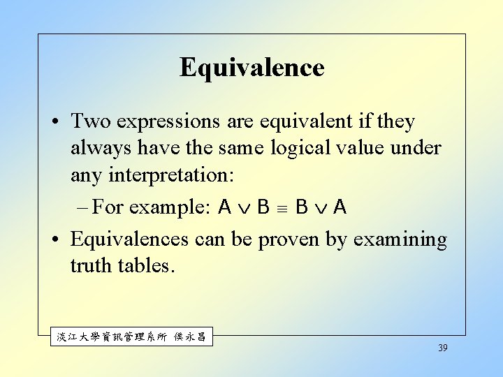 Equivalence • Two expressions are equivalent if they always have the same logical value