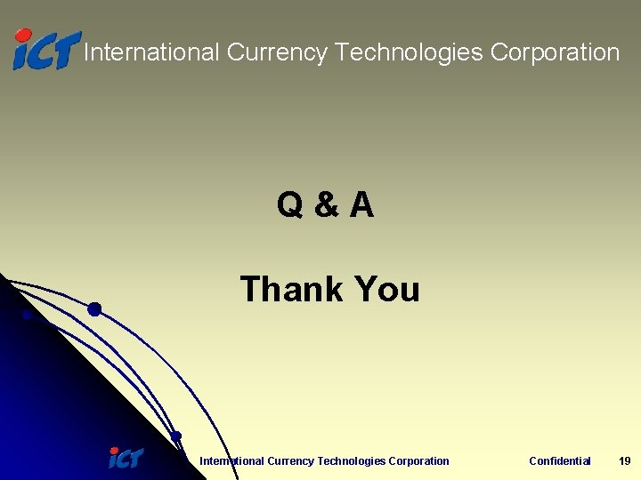 International Currency Technologies Corporation Q&A Thank You International Currency Technologies Corporation Confidential 19 