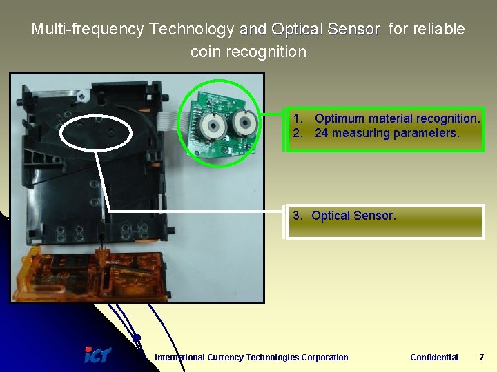 Multi-frequency Technology and Optical Sensor for reliable coin recognition 1. Optimum material recognition. 2.