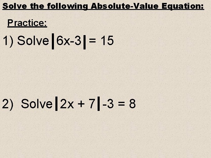 Solve the following Absolute-Value Equation: Practice: 1) Solve 6 x-3 = 15 2) Solve