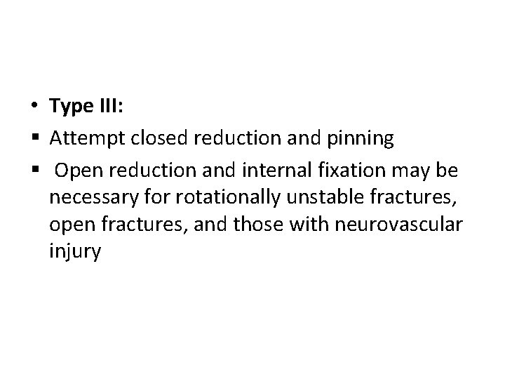 • Type III: § Attempt closed reduction and pinning § Open reduction and • Type III: § Attempt closed reduction and pinning § Open reduction and