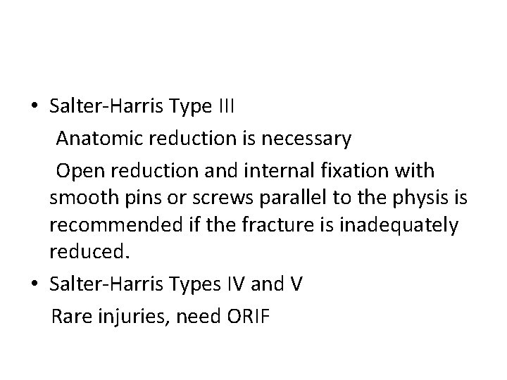 • Salter-Harris Type III Anatomic reduction is necessary Open reduction and internal fixation • Salter-Harris Type III Anatomic reduction is necessary Open reduction and internal fixation