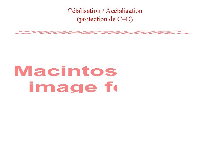 Cétalisation / Acétalisation (protection de C=O) Cétalisation / Acétalisation (protection de C=O)
