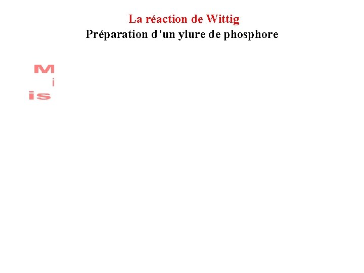 La réaction de Wittig Préparation d’un ylure de phosphore La réaction de Wittig Préparation d’un ylure de phosphore