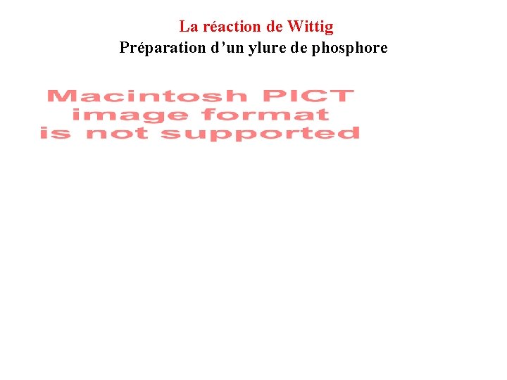 La réaction de Wittig Préparation d’un ylure de phosphore La réaction de Wittig Préparation d’un ylure de phosphore