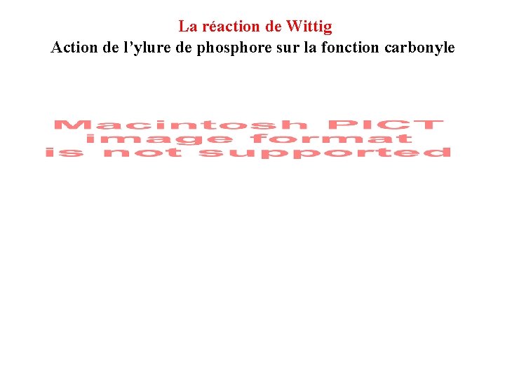 La réaction de Wittig Action de l’ylure de phosphore sur la fonction carbonyle Synthèse La réaction de Wittig Action de l’ylure de phosphore sur la fonction carbonyle Synthèse