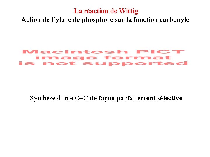 La réaction de Wittig Action de l’ylure de phosphore sur la fonction carbonyle Synthèse La réaction de Wittig Action de l’ylure de phosphore sur la fonction carbonyle Synthèse