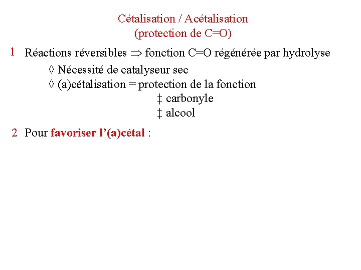 Cétalisation / Acétalisation (protection de C=O) 1 Réactions réversibles fonction C=O régénérée par hydrolyse Cétalisation / Acétalisation (protection de C=O) 1 Réactions réversibles fonction C=O régénérée par hydrolyse