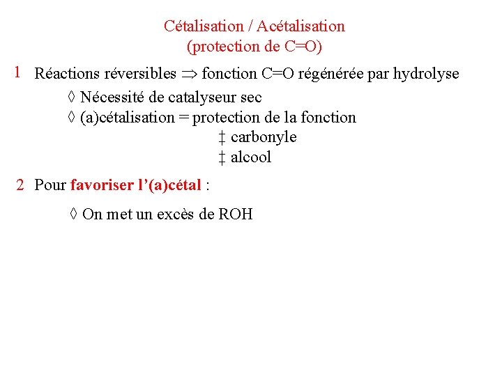 Cétalisation / Acétalisation (protection de C=O) 1 Réactions réversibles fonction C=O régénérée par hydrolyse Cétalisation / Acétalisation (protection de C=O) 1 Réactions réversibles fonction C=O régénérée par hydrolyse