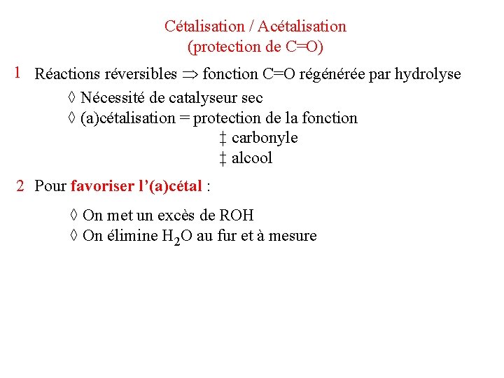 Cétalisation / Acétalisation (protection de C=O) 1 Réactions réversibles fonction C=O régénérée par hydrolyse Cétalisation / Acétalisation (protection de C=O) 1 Réactions réversibles fonction C=O régénérée par hydrolyse