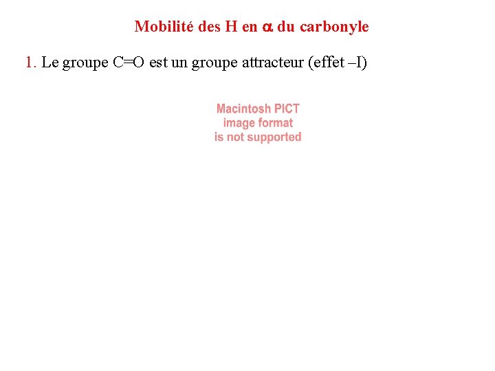 Mobilité des H en du carbonyle 1. Le groupe C=O est un groupe attracteur Mobilité des H en du carbonyle 1. Le groupe C=O est un groupe attracteur