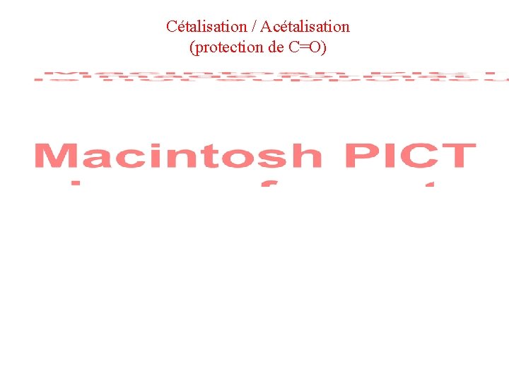 Cétalisation / Acétalisation (protection de C=O) Cétalisation / Acétalisation (protection de C=O)