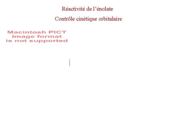 Réactivité de l’énolate Contrôle cinétique orbitalaire La HO a un coefficient plus élevé sur Réactivité de l’énolate Contrôle cinétique orbitalaire La HO a un coefficient plus élevé sur