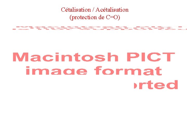 Cétalisation / Acétalisation (protection de C=O) Cétalisation / Acétalisation (protection de C=O)