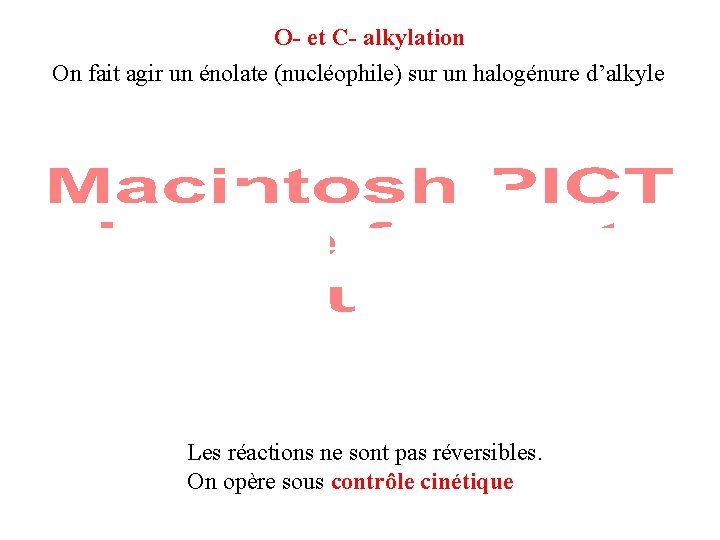 O- et C- alkylation On fait agir un énolate (nucléophile) sur un halogénure d’alkyle O- et C- alkylation On fait agir un énolate (nucléophile) sur un halogénure d’alkyle