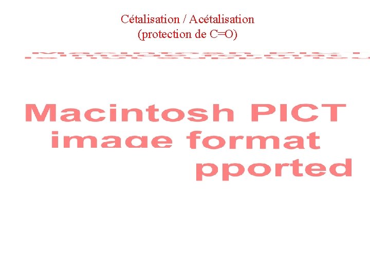 Cétalisation / Acétalisation (protection de C=O) Cétalisation / Acétalisation (protection de C=O)
