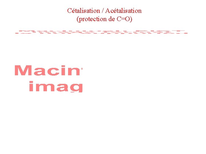Cétalisation / Acétalisation (protection de C=O) Cétalisation / Acétalisation (protection de C=O)