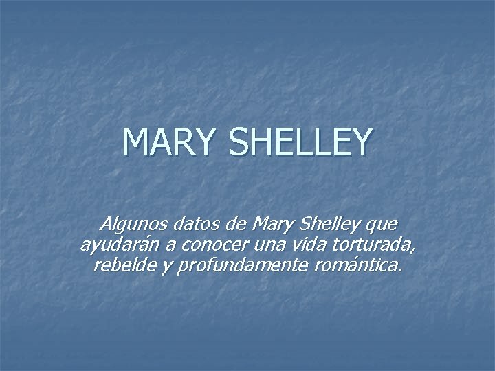 MARY SHELLEY Algunos datos de Mary Shelley que ayudarán a conocer una vida torturada,