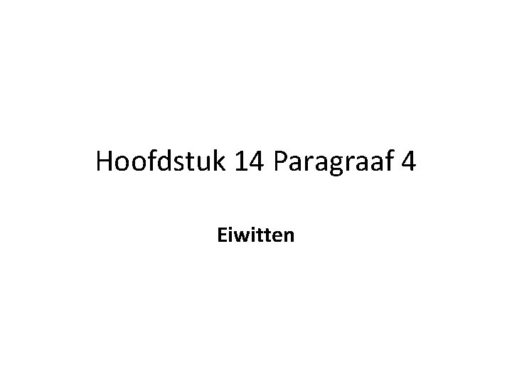 Hoofdstuk 14 Paragraaf 4 Eiwitten Hoofdstuk 14 Paragraaf 4 Eiwitten