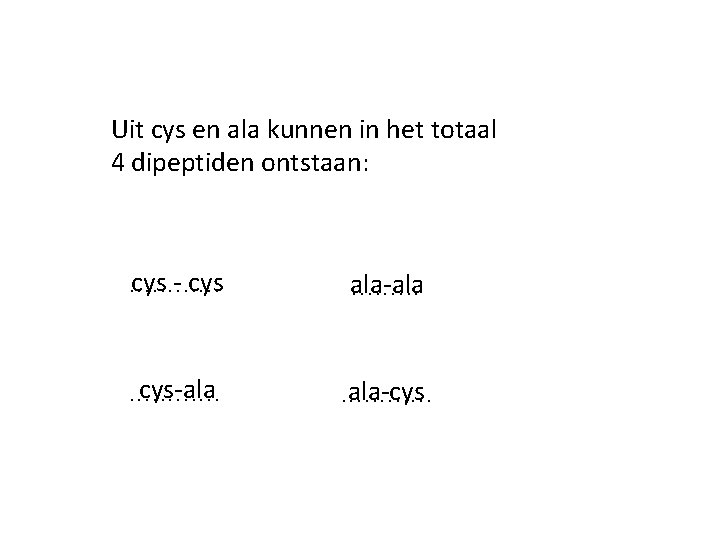 Uit cys en ala kunnen in het totaal 4 dipeptiden ontstaan: cys - cys. Uit cys en ala kunnen in het totaal 4 dipeptiden ontstaan: cys - cys.