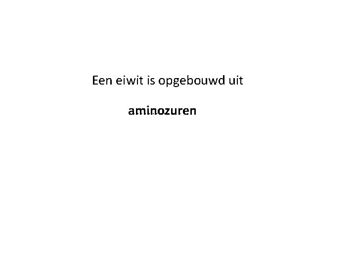 Een eiwit is opgebouwd uit. . . . aminozuren Een eiwit is opgebouwd uit. . . . aminozuren
