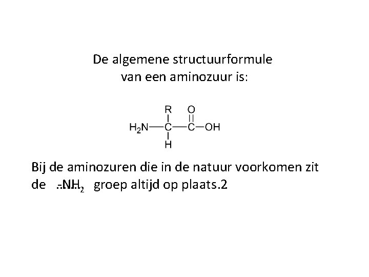 De algemene structuurformule van een aminozuur is: Bij de aminozuren die in de natuur De algemene structuurformule van een aminozuur is: Bij de aminozuren die in de natuur