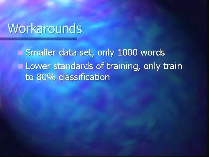 Workarounds n Smaller data set, only 1000 words n Lower standards of training, only