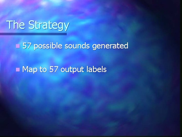 The Strategy n 57 possible sounds generated n Map to 57 output labels 