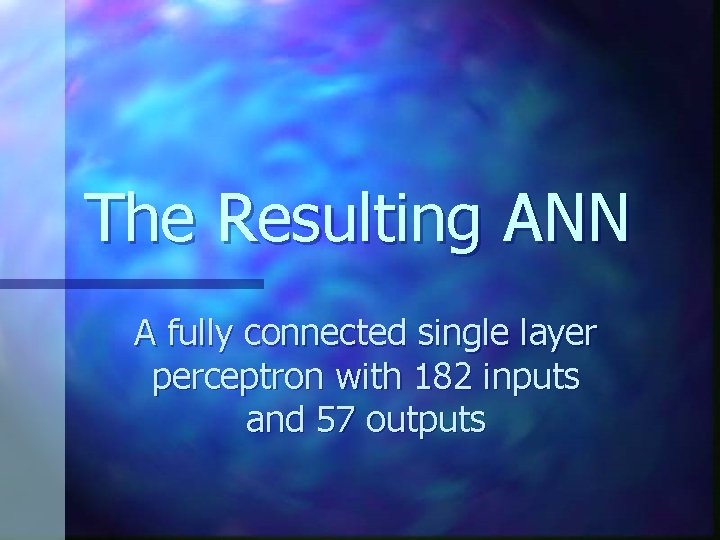 The Resulting ANN A fully connected single layer perceptron with 182 inputs and 57