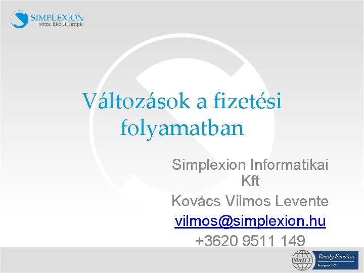 Változások a fizetési folyamatban Simplexion Informatikai Kft Kovács Vilmos Levente vilmos@simplexion. hu +3620 9511