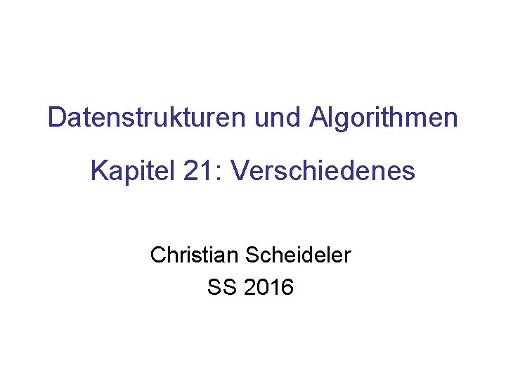 Datenstrukturen und Algorithmen Kapitel 21: Verschiedenes Christian Scheideler SS 2016 