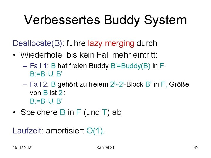 Verbessertes Buddy System Deallocate(B): führe lazy merging durch. • Wiederhole, bis kein Fall mehr