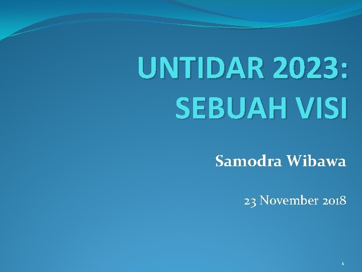 UNTIDAR 2023: SEBUAH VISI Samodra Wibawa 23 November 2018 1 