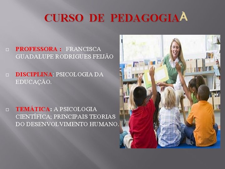 CURSO DE PEDAGOGIA PROFESSORA : FRANCISCA GUADALUPE RODRIGUES FEIJÃO DISCIPLINA: PSICOLOGIA DA EDUCAÇÃO. TEMÁTICA: