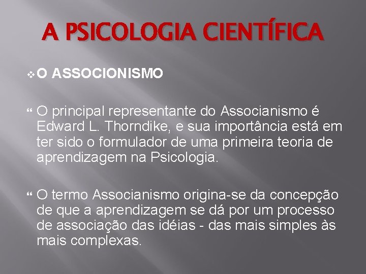 A PSICOLOGIA CIENTÍFICA v. O ASSOCIONISMO O principal representante do Associanismo é Edward L.