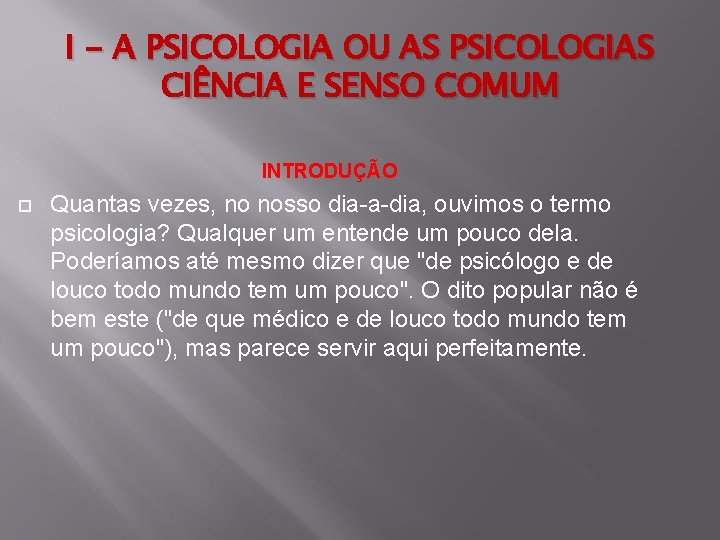 I - A PSICOLOGIA OU AS PSICOLOGIAS CIÊNCIA E SENSO COMUM INTRODUÇÃO Quantas vezes,