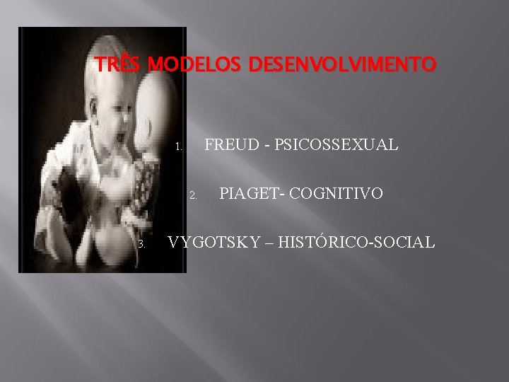 TRÊS MODELOS DESENVOLVIMENTO FREUD - PSICOSSEXUAL 1. 2. 3. PIAGET- COGNITIVO VYGOTSKY – HISTÓRICO-SOCIAL