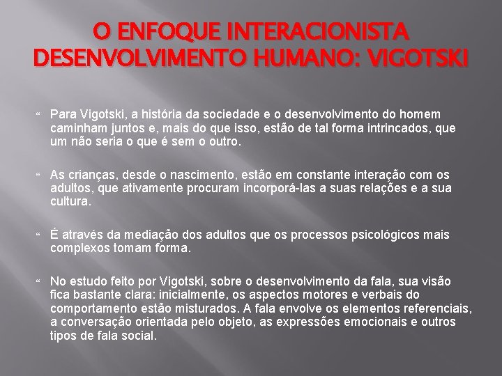 O ENFOQUE INTERACIONISTA DESENVOLVIMENTO HUMANO: VIGOTSKI Para Vigotski, a história da sociedade e o