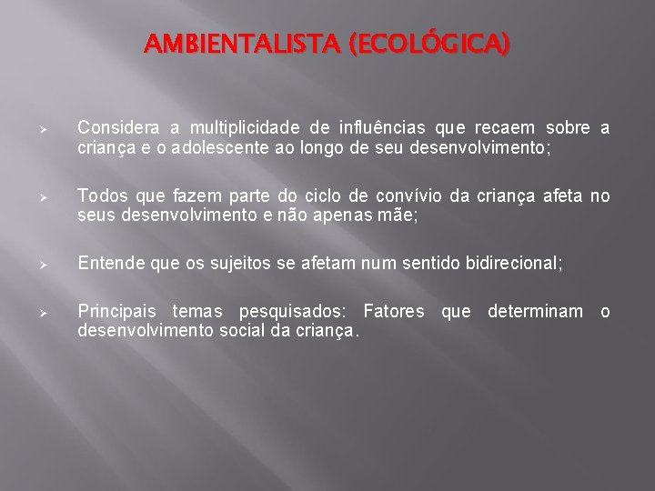 AMBIENTALISTA (ECOLÓGICA) Ø Considera a multiplicidade de influências que recaem sobre a criança e