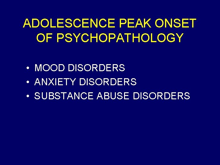 ADOLESCENCE PEAK ONSET OF PSYCHOPATHOLOGY • MOOD DISORDERS • ANXIETY DISORDERS • SUBSTANCE ABUSE
