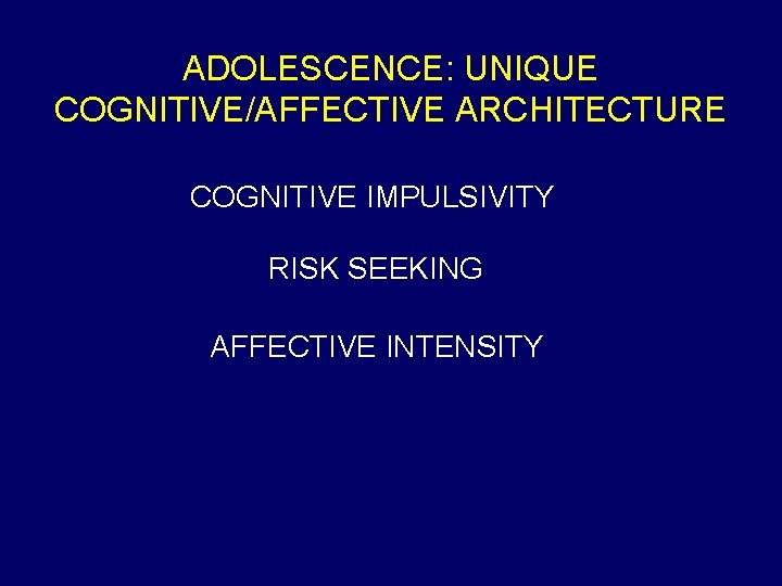 ADOLESCENCE: UNIQUE COGNITIVE/AFFECTIVE ARCHITECTURE COGNITIVE IMPULSIVITY RISK SEEKING AFFECTIVE INTENSITY 